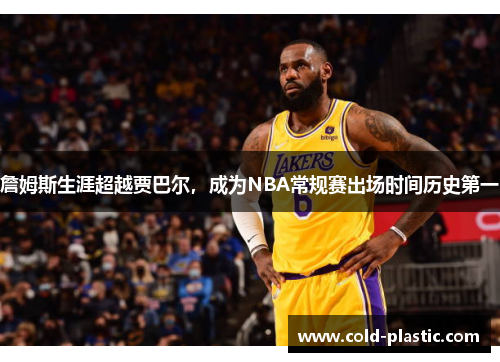 詹姆斯生涯超越贾巴尔，成为NBA常规赛出场时间历史第一